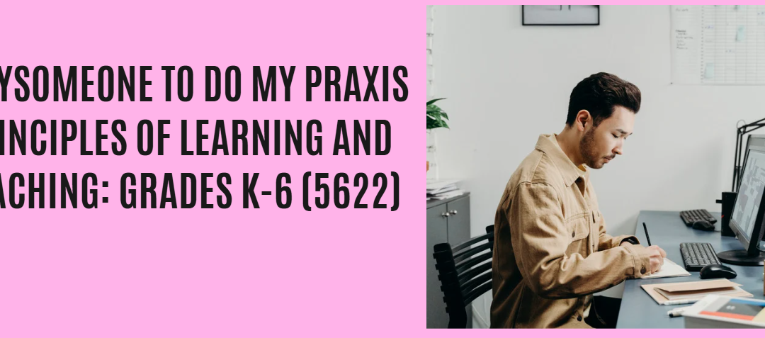 Paysomeone to do my Praxis Principles of Learning and Teaching: Grades K-6 (5622)