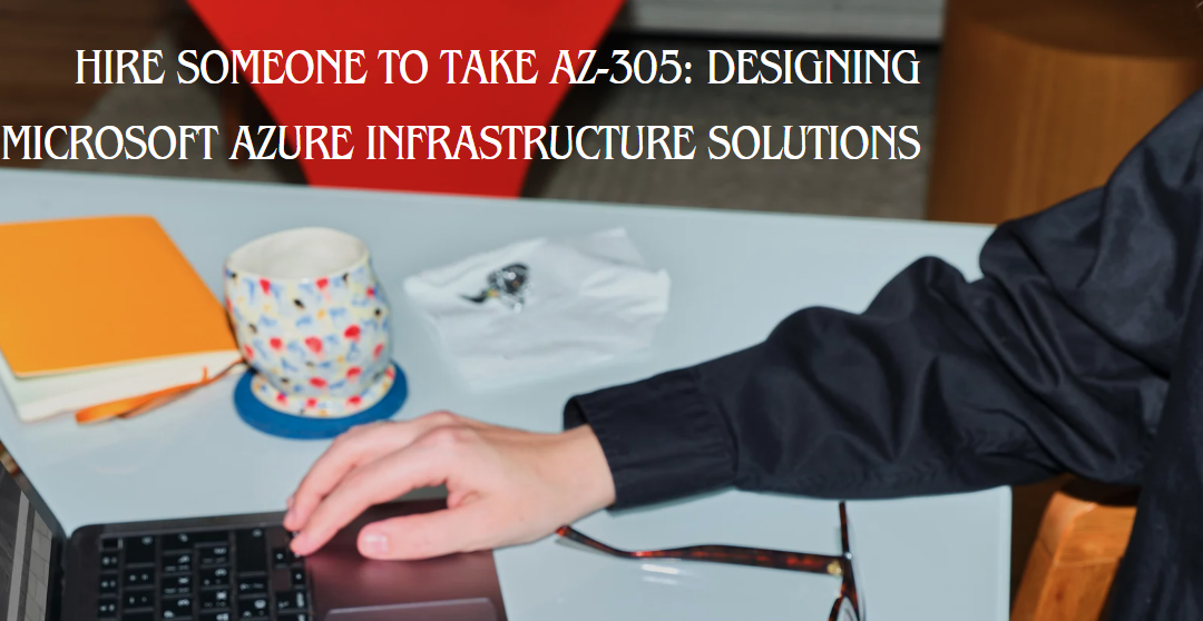 Hire someone to take AZ-305: Designing Microsoft Azure Infrastructure Solutions