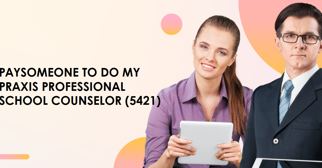 Paysomeone to do my Praxis Professional School Counselor (5421)