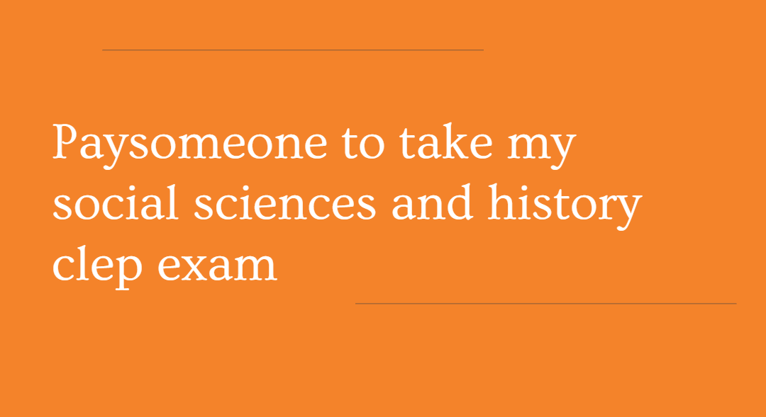 paysomeone to take my social sciences and history clep exam