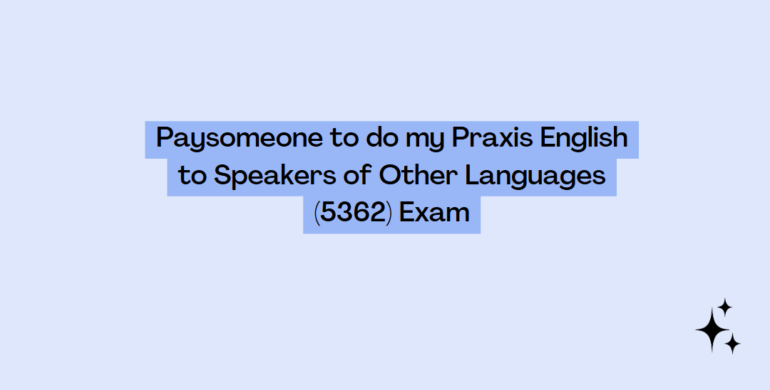 Paysomeone to do my Praxis English to Speakers of Other Languages (5362) Exam