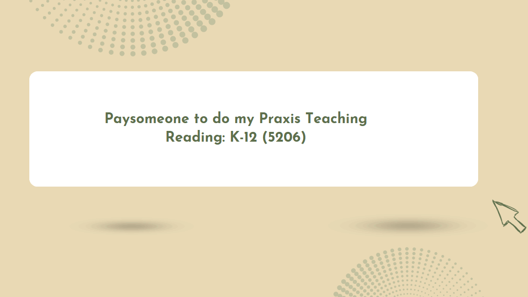 Paysomeone to do my Praxis Teaching Reading: K-12 (5206)