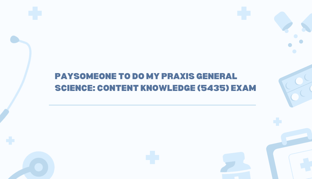 Paysomeone to do my Praxis General Science: Content Knowledge (5435) Exam