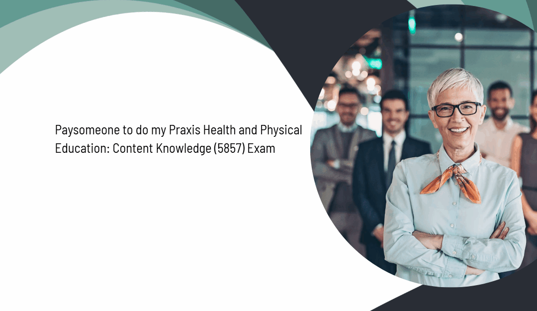 Paysomeone to do my Praxis Health and Physical Education: Content Knowledge (5857) Exam