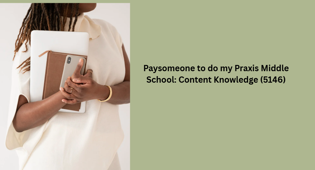 Paysomeone to do my Praxis Middle School: Content Knowledge (5146)