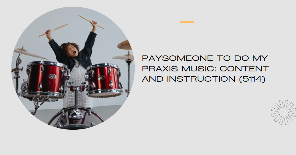 Paysomeone to do my Praxis Music: Content and Instruction (5114)