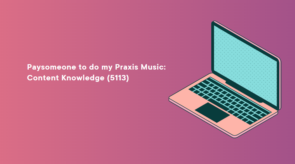Paysomeone to do my Praxis Music: Content Knowledge (5113)