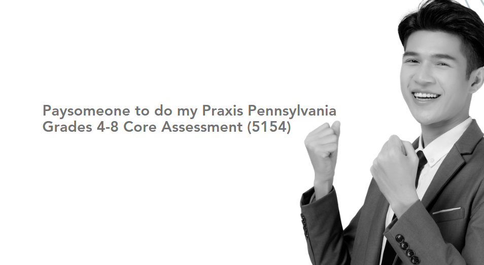 Paysomeone to do my Praxis Pennsylvania Grades 4-8 Core Assessment (5154)
