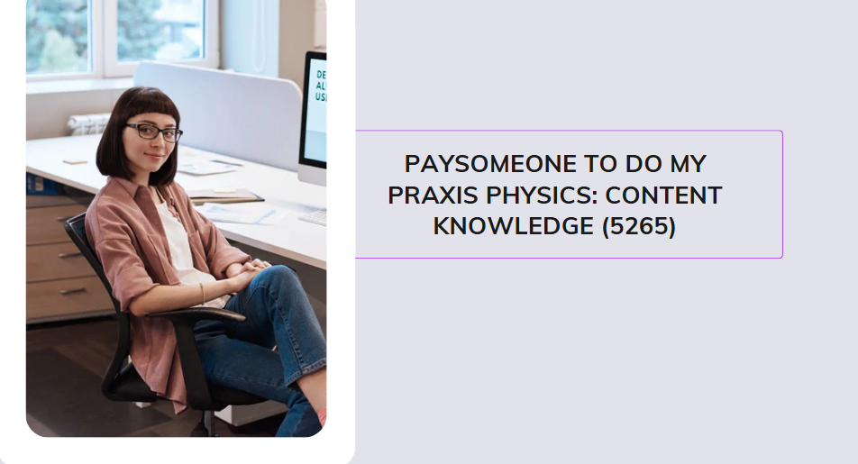 Paysomeone to do my Praxis Physics: Content Knowledge (5265)