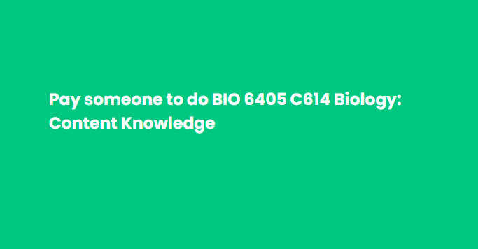 Pay someone to do BIO 6405 C614 Biology: Content Knowledge