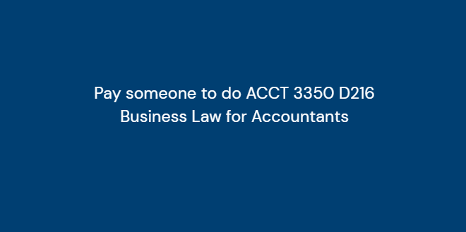 Pay someone to do ACCT 3350 D216 Business Law for Accountants