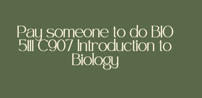 Pay someone to do BIO 5111 C907 Introduction to Biology