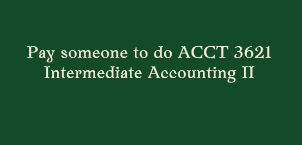 Pay someone to do ACCT 3621 Intermediate Accounting II