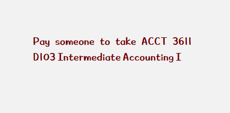 Pay someone to take ACCT 3611 D103 Intermediate Accounting I
