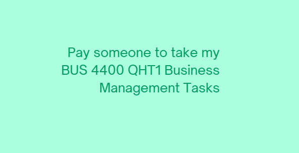 pay someone to take my BUS 4400 QHT1 Business Management Tasks