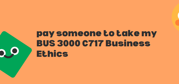 pay someone to take my BUS 3000 C717 Business Ethics