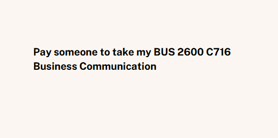 Pay someone to take my BUS 2600 C716 Business Communication