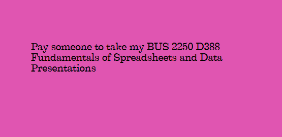Pay someone to take my BUS 2250 D388 Fundamentals of Spreadsheets and Data Presentations