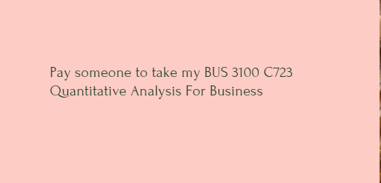 Pay someone to take my BUS 3100 C723 Quantitative Analysis For Business