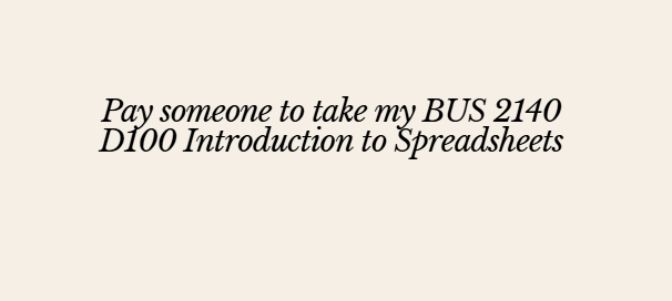 Pay someone to take my BUS 2140 D100 Introduction to Spreadsheets