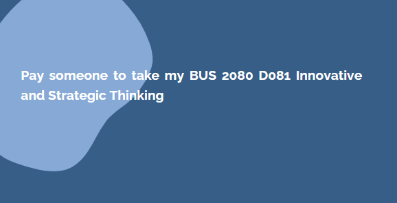 Pay someone to take my BUS 2080 D081 Innovative and Strategic Thinking