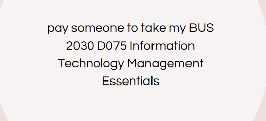 pay someone to take my BUS 2030 D075 Information Technology Management Essentials