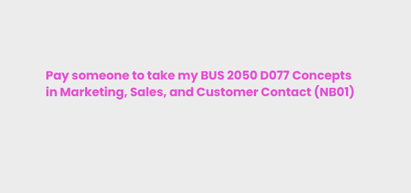 pay someone to take my BUS 2050 D077 Concepts in Marketing, Sales, and Customer Contact (NB01)