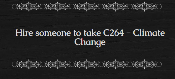 Hire someone to take C264 – Climate Change