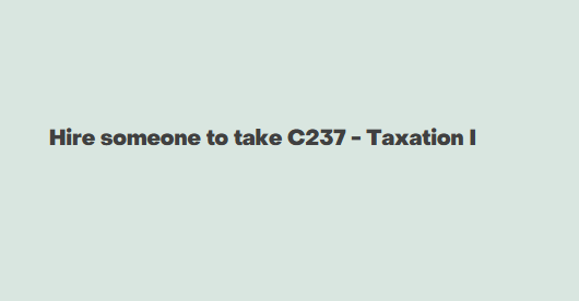 Hire someone to take C237 – Taxation I