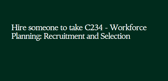 Hire someone to take C234 – Workforce Planning: Recruitment and Selection