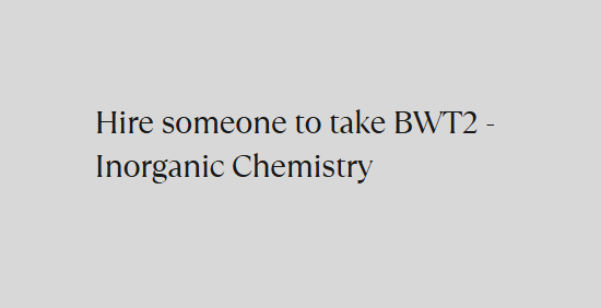 Hire someone to take BWT2 – Inorganic Chemistry