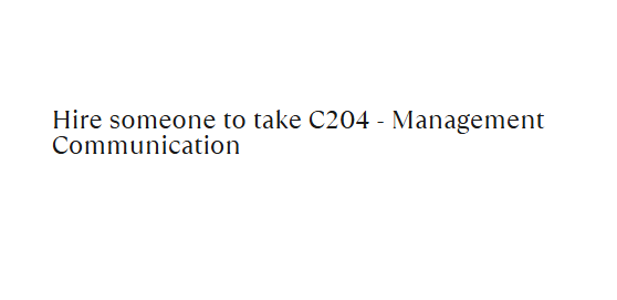 Hire someone to take C204 – Management Communication