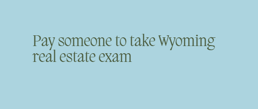 Pay someone to take Wyoming real estate exam