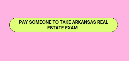 Pay someone to take Arkansas real estate exam