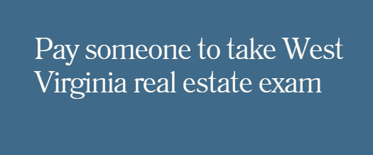 Pay someone to take West Virginia real estate exam