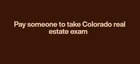 Pay someone to take Colorado real estate exam