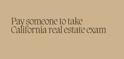Pay someone to take California real estate exam
