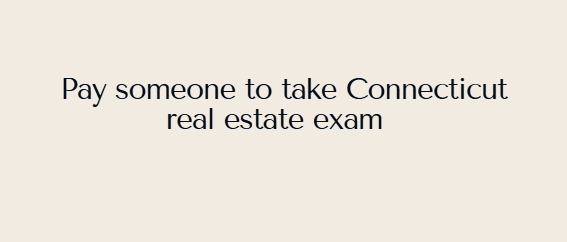 Pay someone to take Connecticut real estate exam