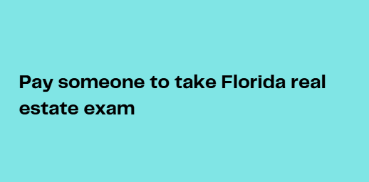 Pay someone to take Florida real estate exam