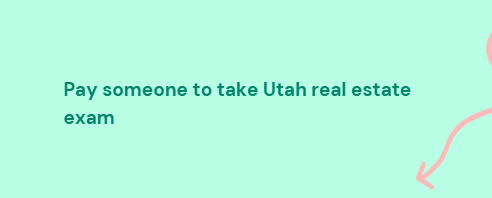 Pay someone to take Utah real estate exam