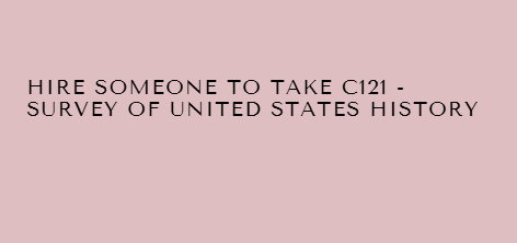 Hire someone to take C121 – Survey of United States History