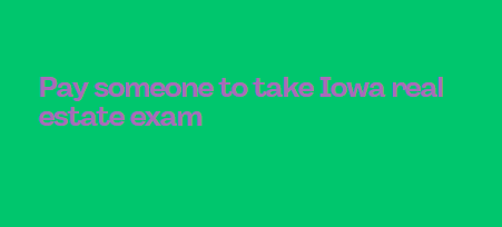 Pay someone to take Iowa real estate exam