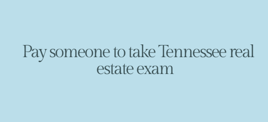Pay someone to take Tennessee real estate exam