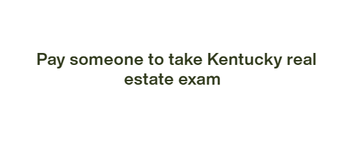 Pay someone to take Kentucky real estate exam