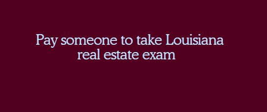 Pay someone to take Louisiana real estate exam