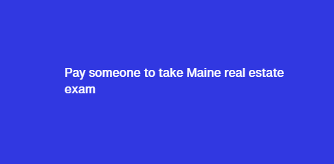 Pay someone to take Maine real estate exam