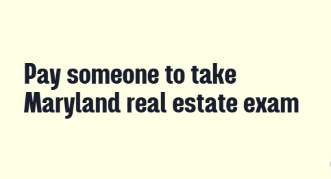 Pay someone to take Maryland real estate exam