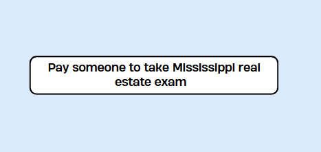Pay someone to take Mississippi real estate exam
