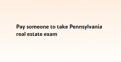 Pay someone to take Pennsylvania real estate exam