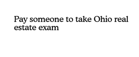 Pay someone to take Ohio real estate exam